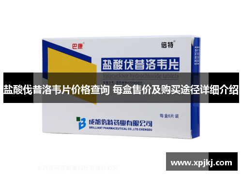 盐酸伐昔洛韦片价格查询 每盒售价及购买途径详细介绍