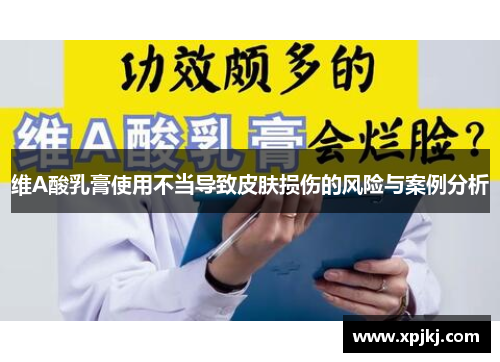 维A酸乳膏使用不当导致皮肤损伤的风险与案例分析