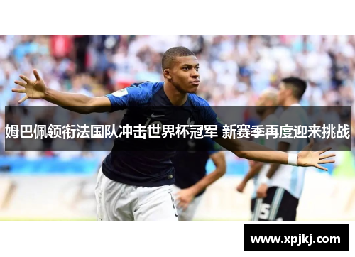 姆巴佩领衔法国队冲击世界杯冠军 新赛季再度迎来挑战