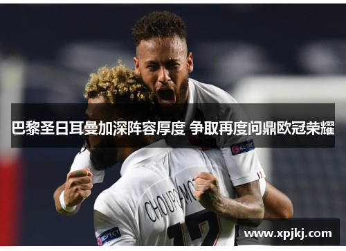 巴黎圣日耳曼加深阵容厚度 争取再度问鼎欧冠荣耀