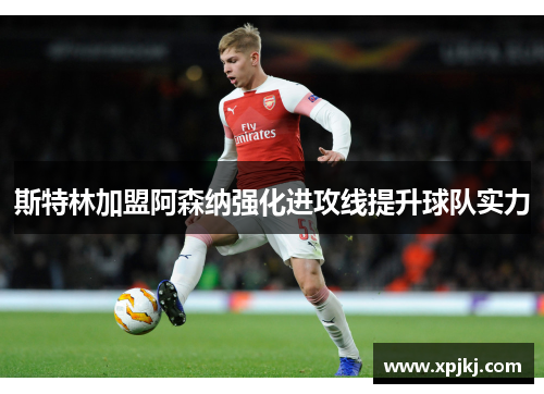 斯特林加盟阿森纳强化进攻线提升球队实力