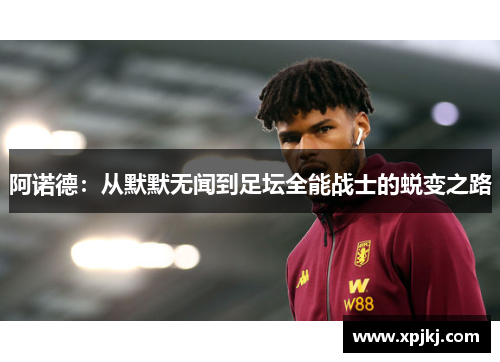 阿诺德：从默默无闻到足坛全能战士的蜕变之路